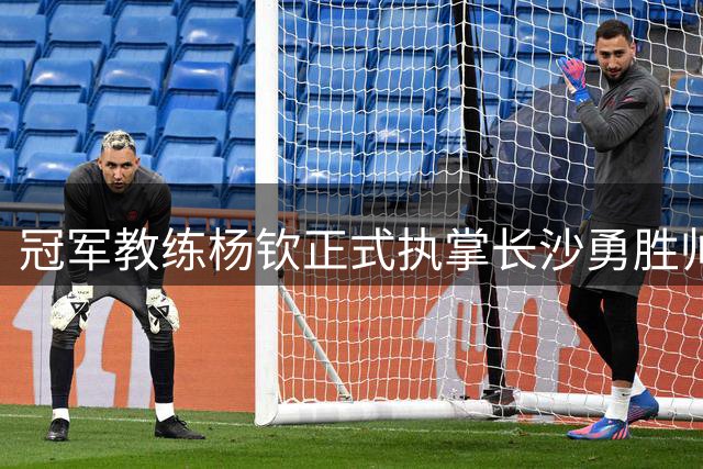 冠军教练杨钦正式执掌长沙勇胜帅印
